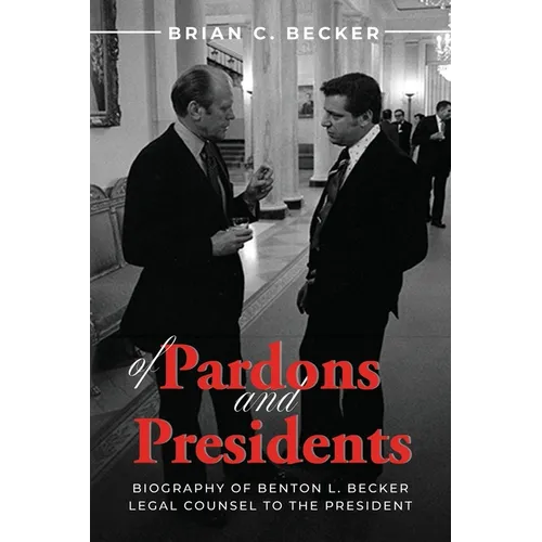 Of Pardons and Presidents: Biography of Benton L. Becker Legal Counsel to the President - Paperback - IBook Store