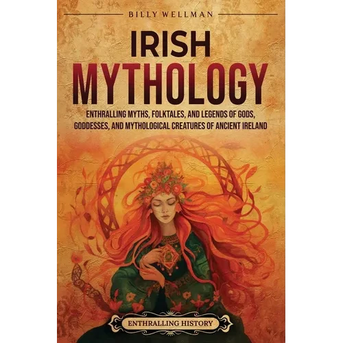 Irish Mythology: Enthralling Myths, Folktales, and Legends of Gods, Goddesses, and Mythological Creatures of Ancient Ireland - Paperback