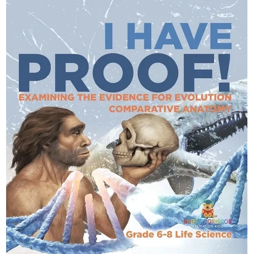 I Have Proof! Examining the Evidence for Evolution Comparative Anatomy Grade 6-8 Life Science - Hardcover