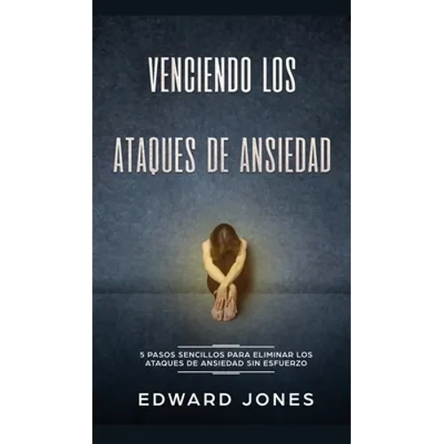 Venciendo los Ataques de Ansiedad: 5 pasos sencillos para eliminar los ataques de ansiedad sin esfuerzo - Hardcover
