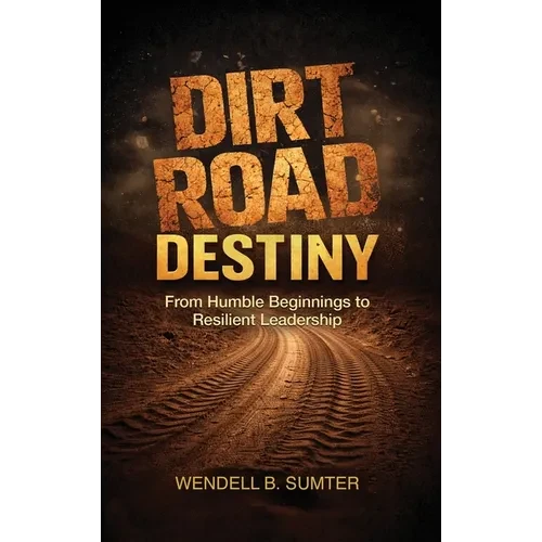 Dirt Road Destiny: From Humble Beginnings to Resilient Leadership - Hardcover