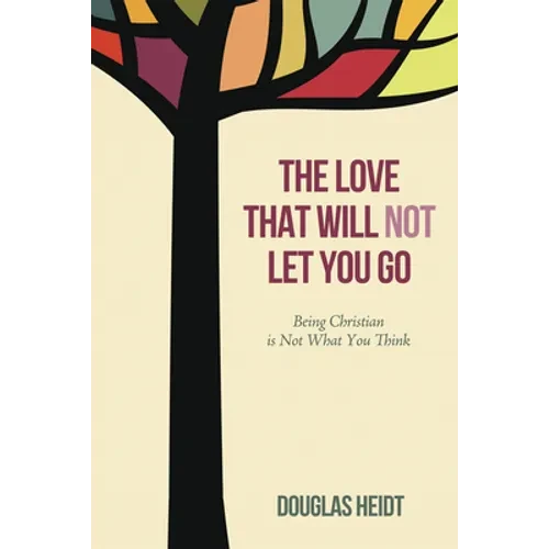 The Love That Will Not Let You Go: Being Christian Is Not What You Think