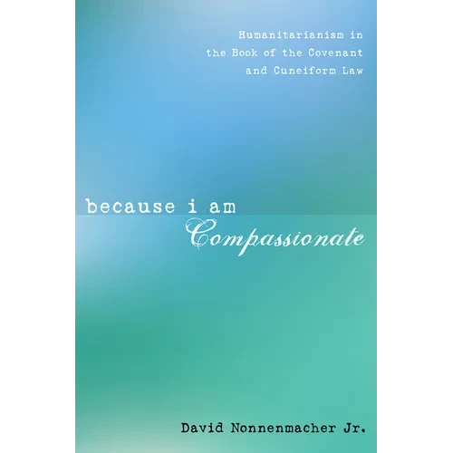 Because I Am Compassionate: Humanitarianism in the Book of the Covenant and Cuneiform Law - Hardcover