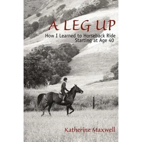 A Leg Up: How I Learned to Horseback Ride Starting at Age 40 - Paperback