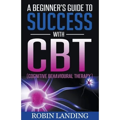 A Beginner's Guide To Success With CBT (Cognitive Behavioural Therapy) - Paperback