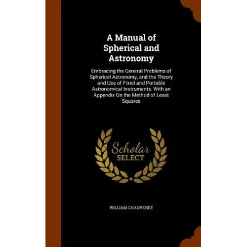 A Manual of Spherical and Astronomy: Embracing the General Problems of Spherical Astronomy, and the Theory and Use of Fixed and Portable Astronomical - Hardcover