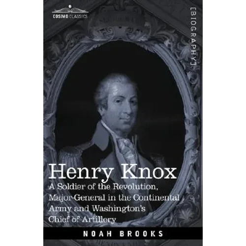 Henry Knox: A Soldier of the Revolution, Major-General in the Continental Army and Washington's Chief of Artillery - Hardcover