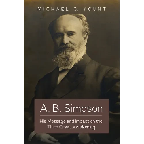 A. B. Simpson: His Message and Impact on the Third Great Awakening - Hardcover