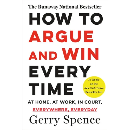 How to Argue & Win Every Time: At Home, at Work, in Court, Everywhere, Everyday
