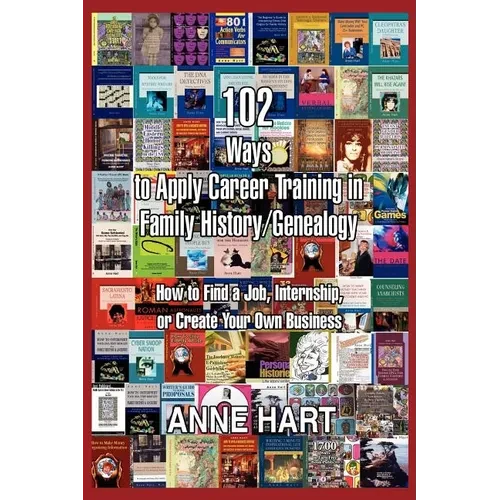 102 Ways to Apply Career Training in Family History/Genealogy: How to Find a Job, Internship, or Create Your Own Business - Paperback