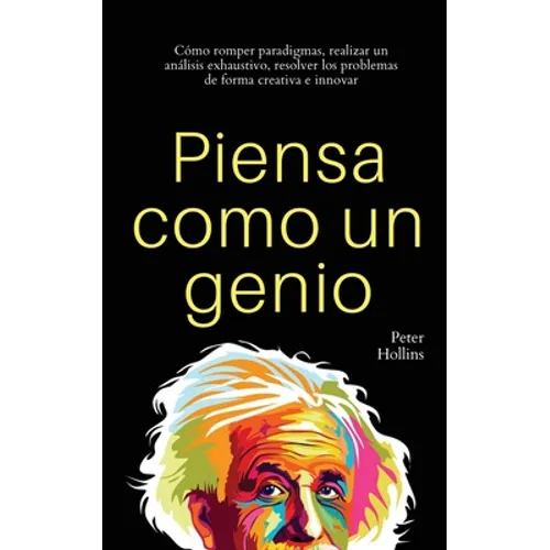 Piensa como un genio: Cómo romper paradigmas, realizar un análisis exhaustivo, resolver los problemas de forma creativa e innovar - Paperback - IBook Store