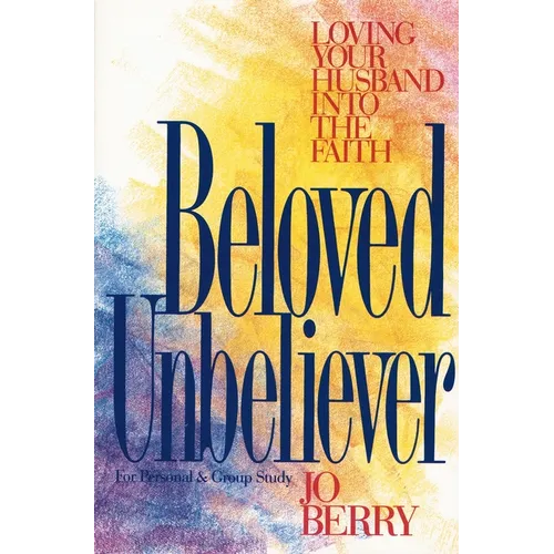 The Beloved Unbeliever: Loving Your Husband Into the Faith