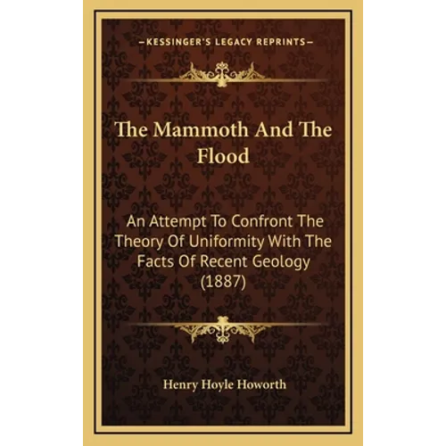 The Mammoth And The Flood: An Attempt To Confront The Theory Of Uniformity With The Facts Of Recent Geology (1887) - Hardcover - IBook Store