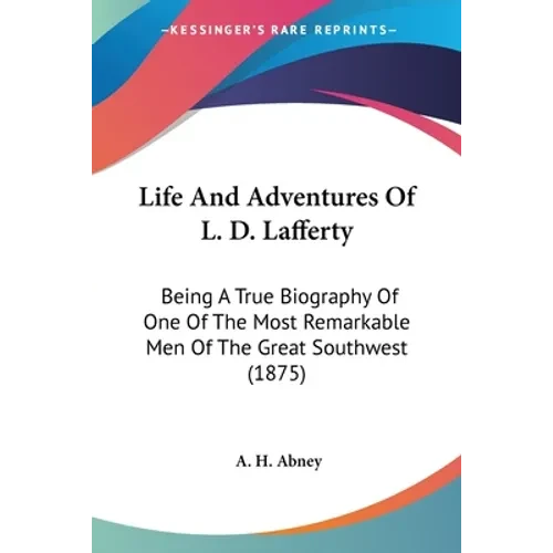 Life And Adventures Of L. D. Lafferty: Being A True Biography Of One Of The Most Remarkable Men Of The Great Southwest (1875) - Paperback