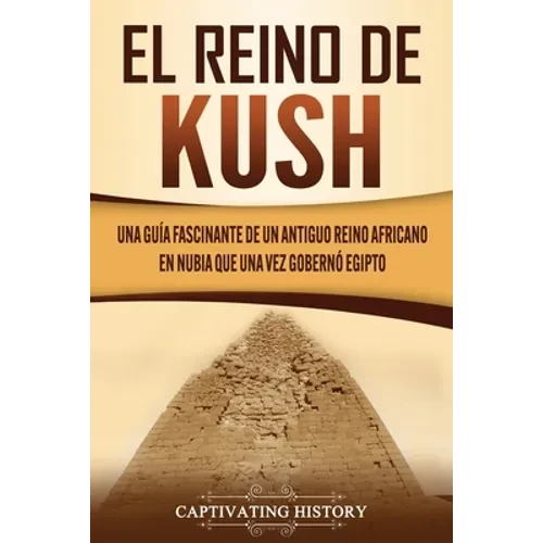 El reino de Kush: Una guía fascinante de un antiguo reino africano en Nubia que una vez gobernó Egipto - Paperback