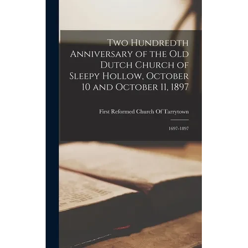 Two Hundredth Anniversary of the Old Dutch Church of Sleepy Hollow, October 10 and October 11, 1897: 1697-1897 - Hardcover