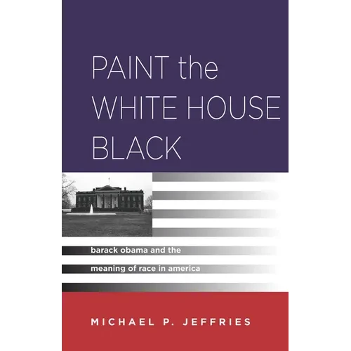 Paint the White House Black: Barack Obama and the Meaning of Race in America - Hardcover