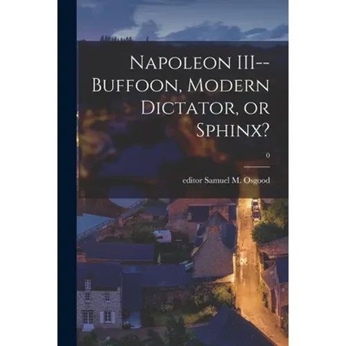 Napoleon III--buffoon, Modern Dictator, or Sphinx?; 0 - Paperback