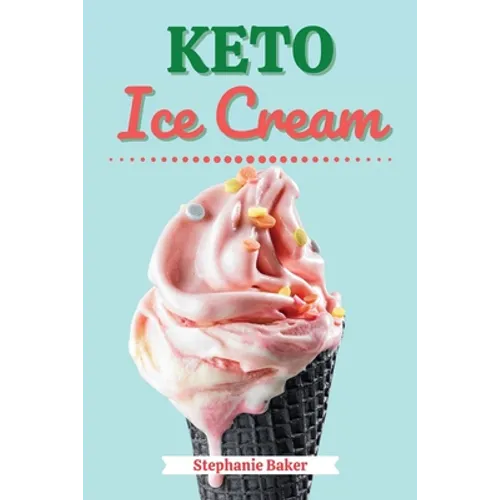 Keto Ice Cream: Discover 30 Easy to Follow Ketogenic Cookbook Ice Cream recipes for Your Low-Carb Diet with Gluten-Free and wheat to Maximize your wei - Paperback - IBook Store
