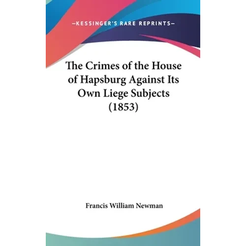 The Crimes of the House of Hapsburg Against Its Own Liege Subjects (1853) - Hardcover