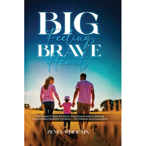 Big Feelings, Brave Hearts: The Proven 5-Step Emotion Coaching Guide to Raising Emotionally Resilient Children - For Parents and Educators