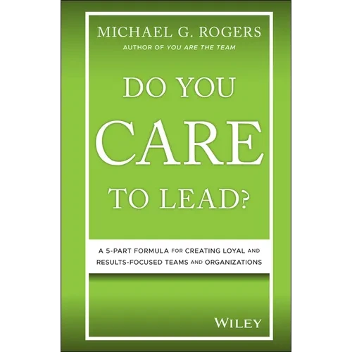 Do You Care to Lead?: A 5-Part Formula for Creating Loyal and Results-Focused Teams and Organizations - Hardcover