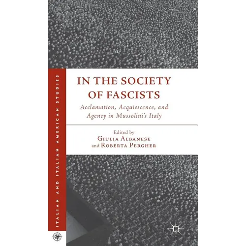 In the Society of Fascists: Acclamation, Acquiescence, and Agency in Mussolini's Italy - Hardcover - IBook Store