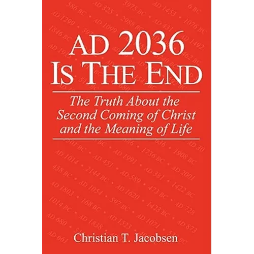 AD 2036 Is The End: The Truth About the Second Coming of Christ and the Meaning of Life - Paperback