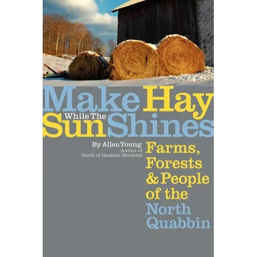 Make Hay While the Sun Shines: Farms, Forests and People of the North Quabbin - Paperback