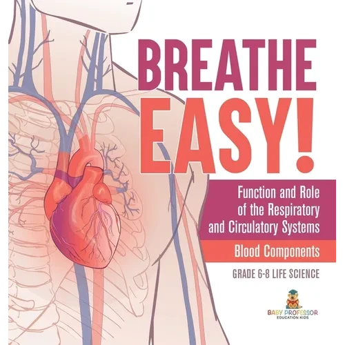Breathe Easy! Function and Role of the Respiratory and Circulatory Systems Blood Components Grade 6-8 Life Science - Hardcover