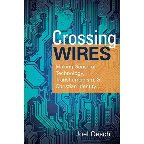 Crossing Wires: Making Sense of Technology, Transhumanism, and Christian Identity - Hardcover