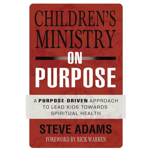 The Children's Ministry on Purpose: A Purpose Driven Approach to Lead Kids Toward Spiritual Health
