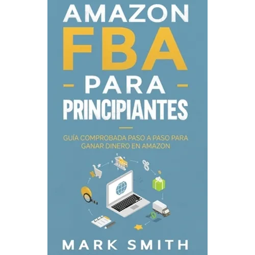 Amazon FBA para Principiantes: Guía Comprobada Paso a Paso para Ganar Dinero en Amazon - Hardcover