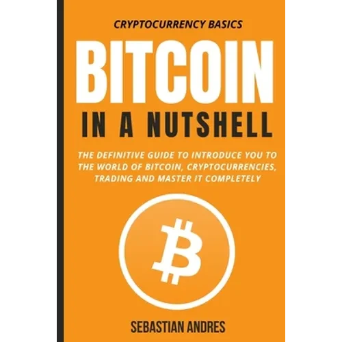 Bitcoin in a Nutshell: The definitive guide to introduce you to the world of Bitcoin, cryptocurrencies, trading and master it completely - Paperback