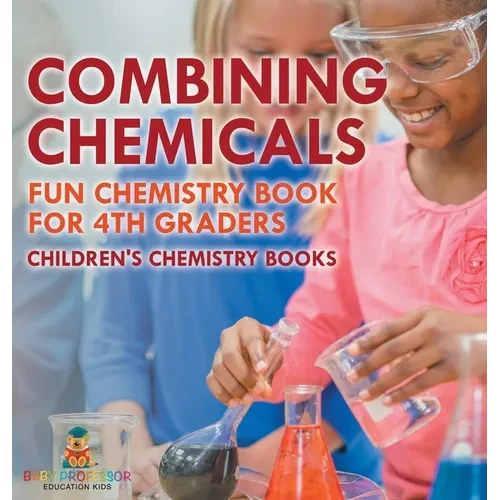 Combining Chemicals - Fun Chemistry Book for 4th Graders Children's Chemistry Books - Hardcover