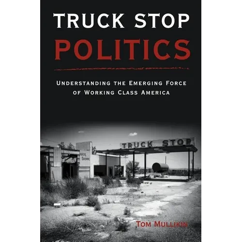 Truck Stop Politics: Understanding the Emerging Force of Working Class America - Paperback