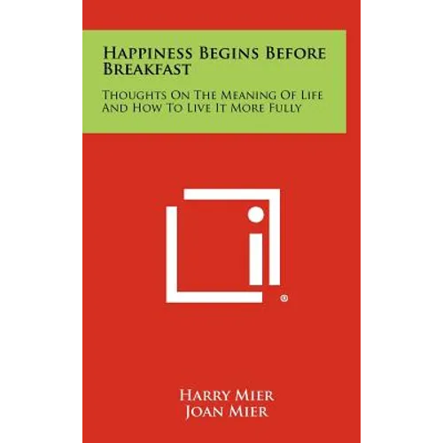Happiness Begins Before Breakfast: Thoughts on the Meaning of Life and How to Live It More Fully - Hardcover - IBook Store