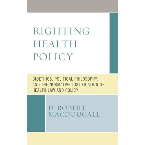 Righting Health Policy: Bioethics, Political Philosophy, and the Normative Justification of Health Law and Policy - Paperback