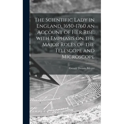 The Scientific Lady in England, 1650-1760 an Account of Her Rise, With Emphasis on the Major Roles of the Telescope and Microscope - Hardcover