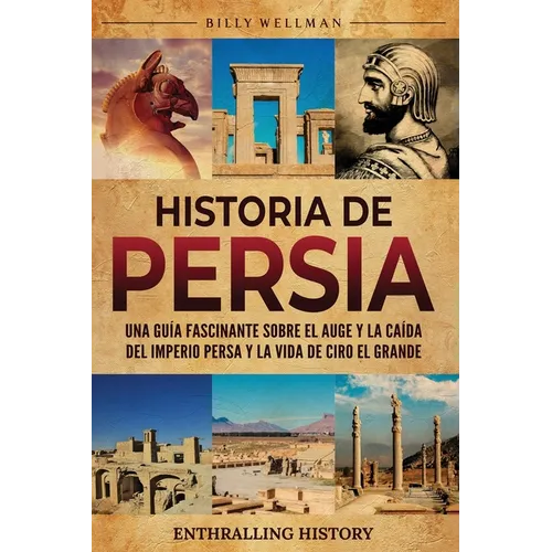 Historia de Persia: Una guía fascinante sobre el auge y la caída del Imperio persa y la vida de Ciro el Grande - Paperback - IBook Store