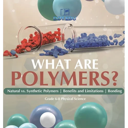 What are Polymers? Natural vs. Synthetic Polymers and Benefits and Limitations Bonding Grade 6-8 Physical Science - Hardcover