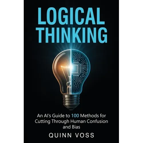 Logical Thinking: An AI's Guide to 100 Methods for Cutting Through Human Confusion and Bias - Paperback