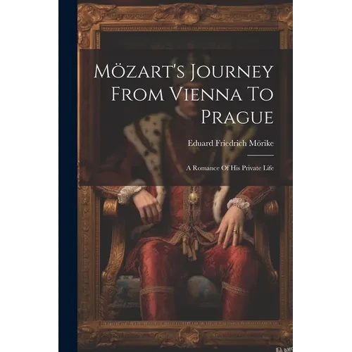 Mözart's Journey From Vienna To Prague: A Romance Of His Private Life - Paperback