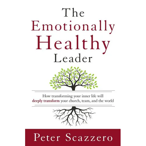 The Emotionally Healthy Leader: How Transforming Your Inner Life Will Deeply Transform Your Church, Team, and the World