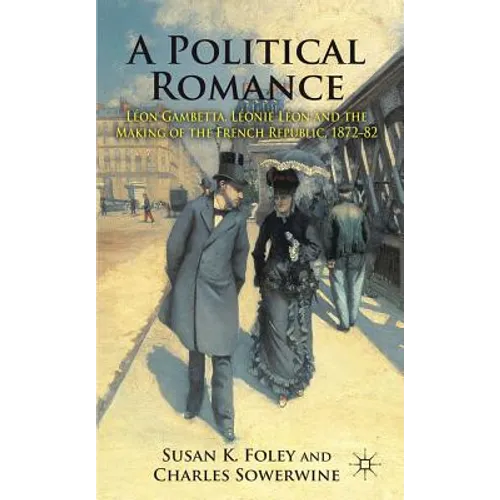 A Political Romance: Léon Gambetta, Léonie Léon and the Making of the French Republic, 1872-82 - Hardcover - IBook Store