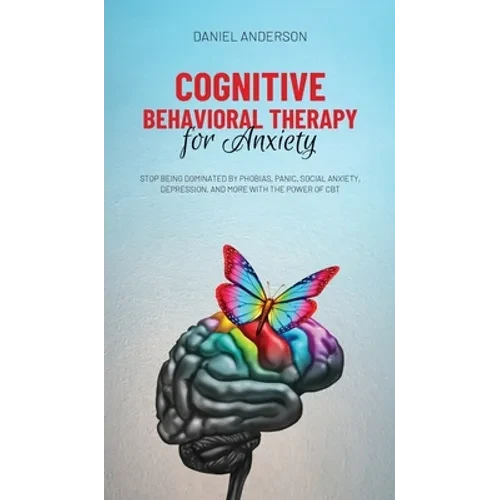 Cognitive Behavioral Therapy for Anxiety: Stop being dominated by phobias, panic, social anxiety, depression, and more with the power of CBT - Hardcover