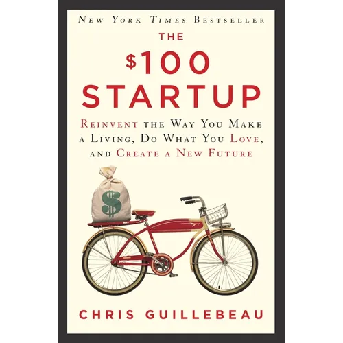 The $100 Startup: Reinvent the Way You Make a Living, Do What You Love, and Create a New Future