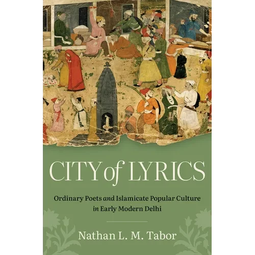 City of Lyrics: Ordinary Poets and Islamicate Popular Culture in Early Modern Delhi - Hardcover