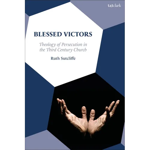 Blessed Victors: Theology of Persecution in the Third-Century Church