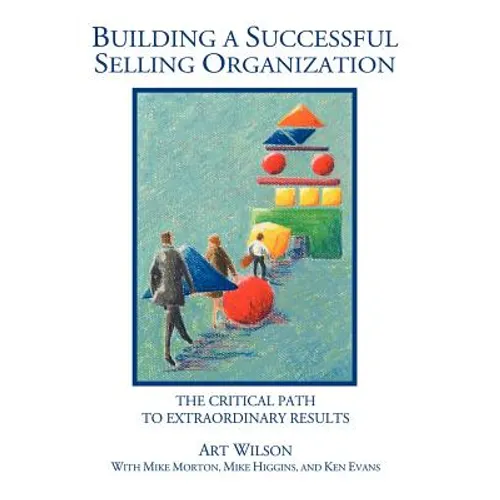 Building a Successful Selling Organization: The Critical Path to Extraordinary Results